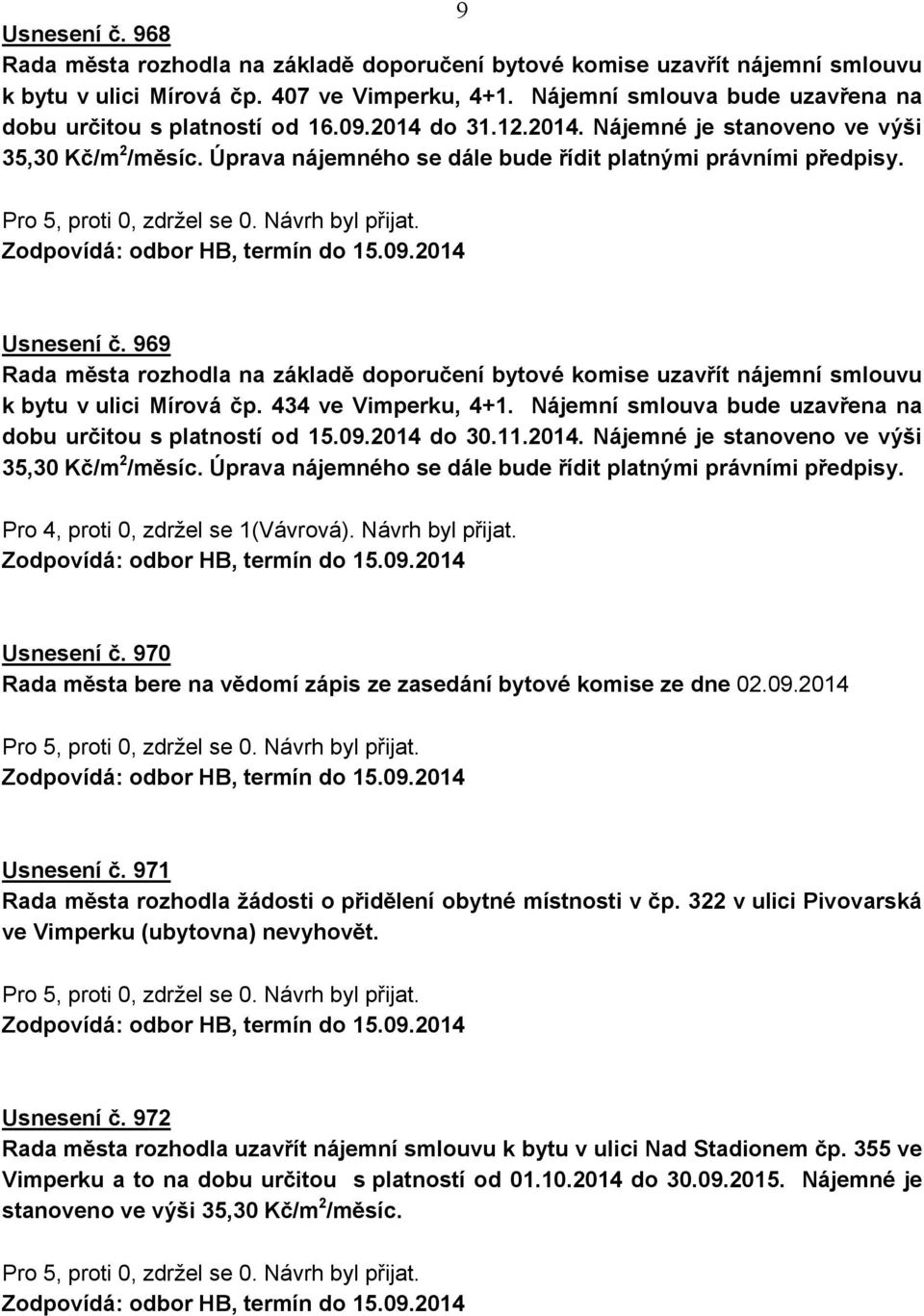 Usnesení č. 969 Rada města rozhodla na základě doporučení bytové komise uzavřít nájemní smlouvu k bytu v ulici Mírová čp. 434 ve Vimperku, 4+1.