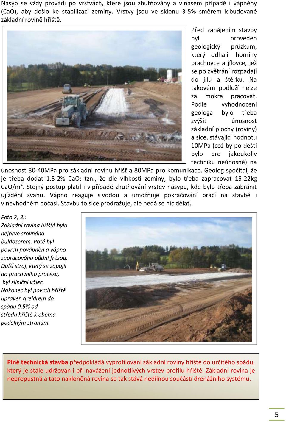 Podle vyhodnocení geologa bylo třeba zvýšit únosnost základní plochy (roviny) a sice, stávající hodnotu 10MPa (což by po dešti bylo pro jakoukoliv techniku neúnosné) na únosnost 30-40MPa pro základní