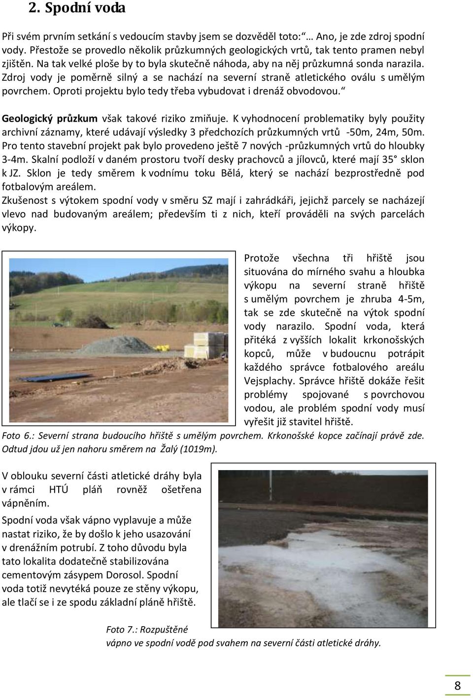 Zdroj vody je poměrně silný a se nachází na severní straně atletického oválu s umělým povrchem. Oproti projektu bylo tedy třeba vybudovat i drenáž obvodovou.