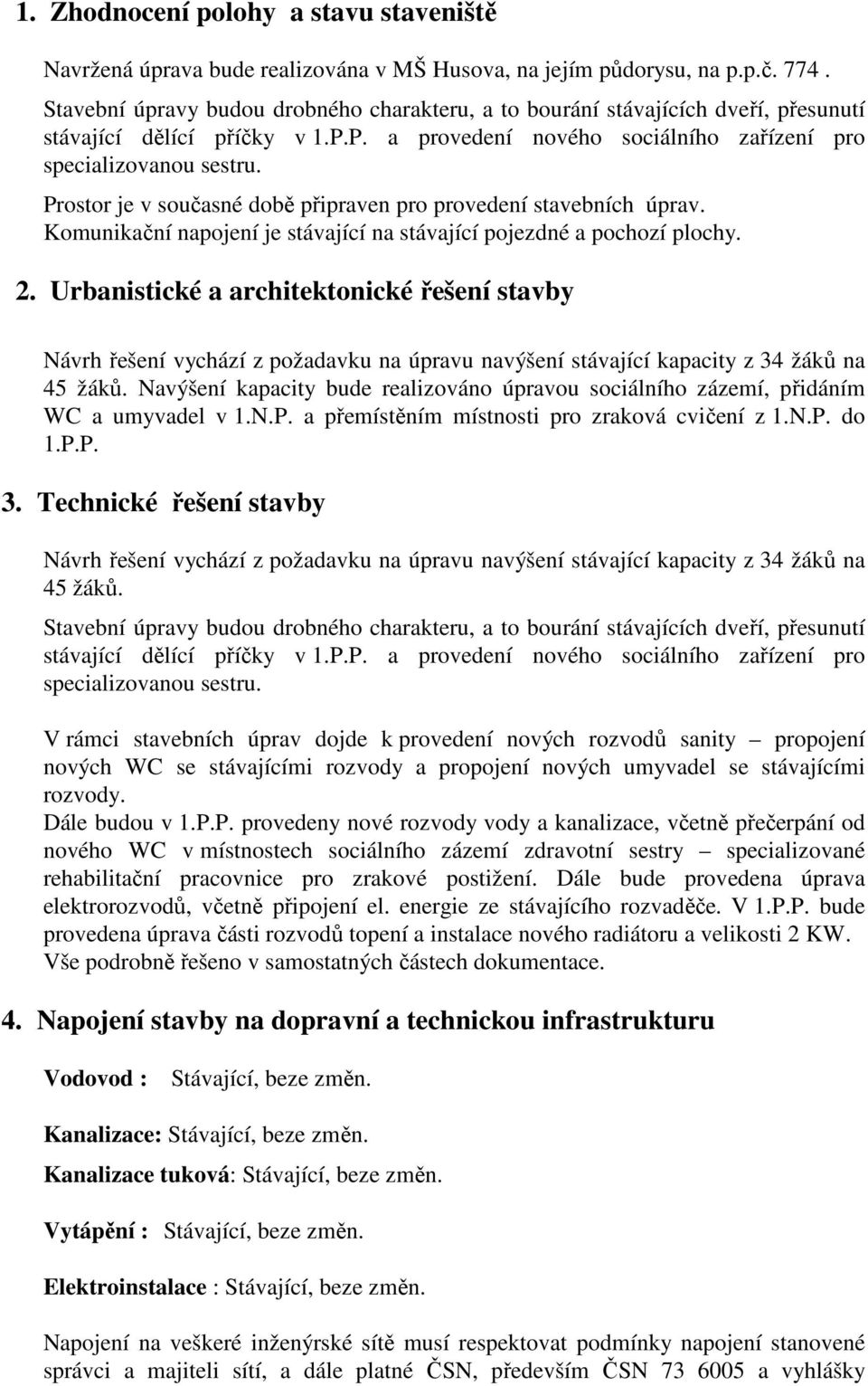 Prostor je v současné době připraven pro provedení stavebních úprav. Komunikační napojení je stávající na stávající pojezdné a pochozí plochy. 2.