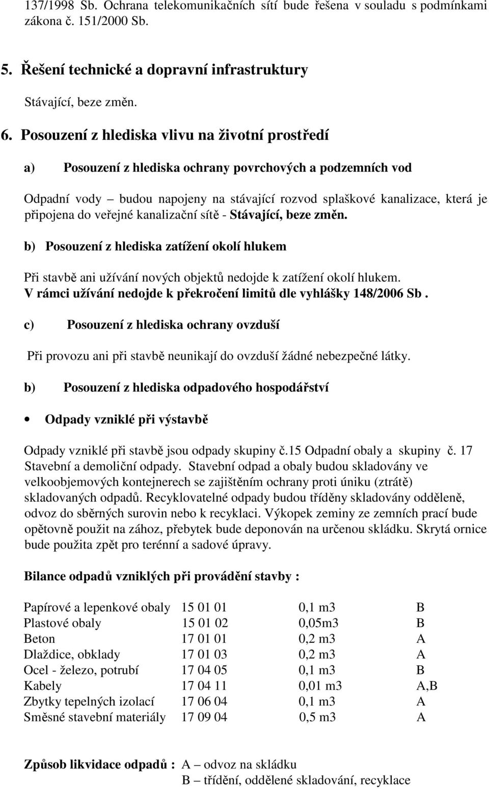 do veřejné kanalizační sítě - b) Posouzení z hlediska zatížení okolí hlukem Při stavbě ani užívání nových objektů nedojde k zatížení okolí hlukem.