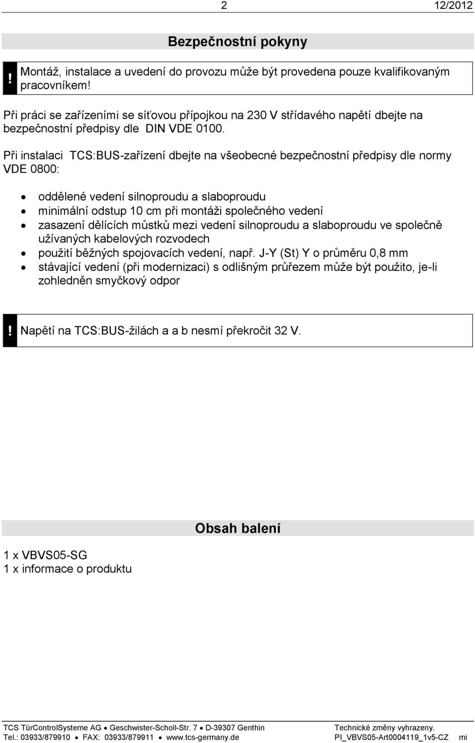 Při instalaci TCS:BUS-zařízení dbejte na všeobecné bezpečnostní předpisy dle normy VDE 0800: oddělené vedení silnoproudu a slaboproudu minimální odstup 10 cm při montáži společného vedení zasazení