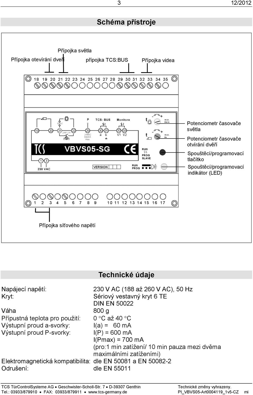 proud a-svorky: Výstupní proud P-svorky: Technické údaje 230 V AC (188 až 260 V AC), 50 Hz Sériový vestavný kryt 6 TE DIN EN 50022 800 g 0 C až 40 C I(a) = 60 ma I(P) =