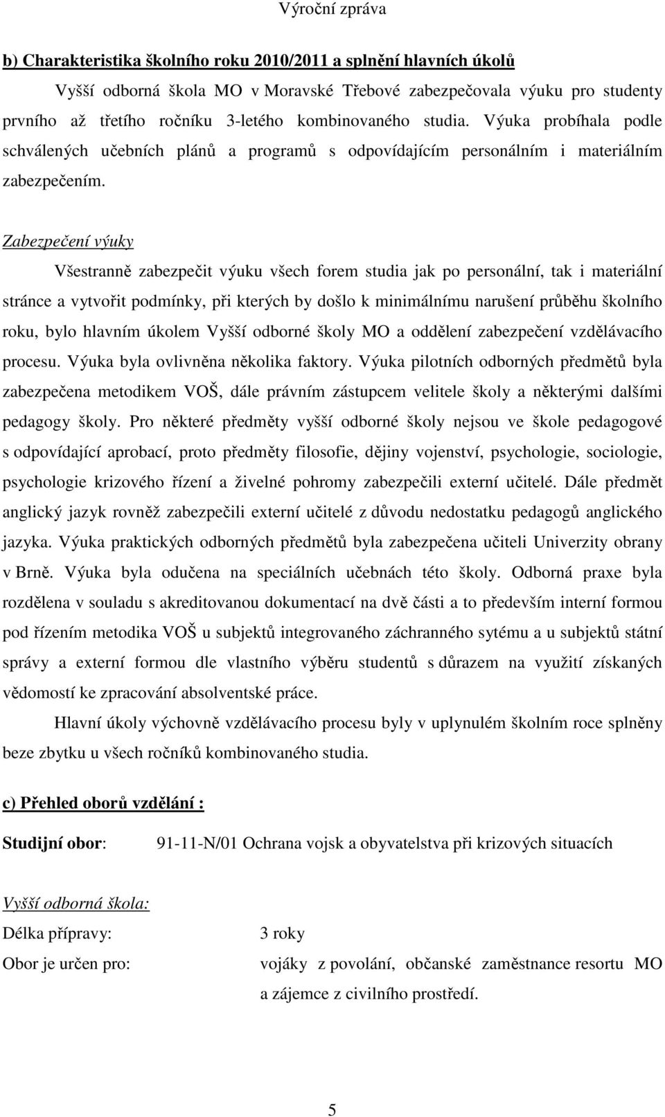 Zabezpečení výuky Všestranně zabezpečit výuku všech forem studia jak po personální, tak i materiální stránce a vytvořit podmínky, při kterých by došlo k minimálnímu narušení průběhu školního roku,