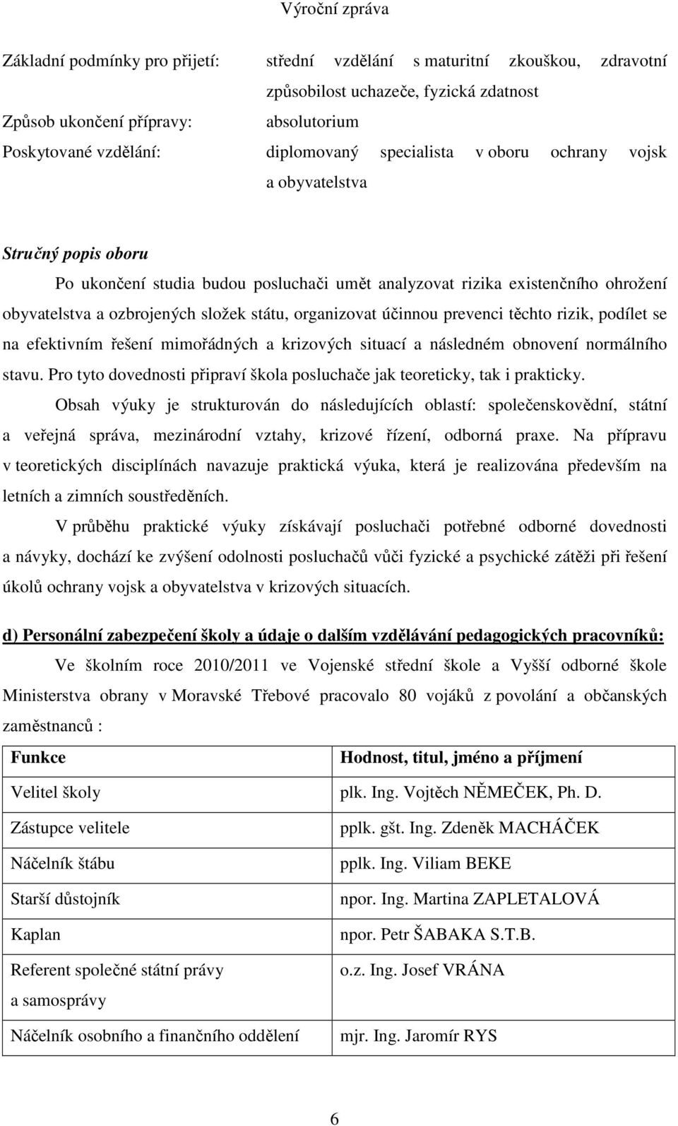 organizovat účinnou prevenci těchto rizik, podílet se na efektivním řešení mimořádných a krizových situací a následném obnovení normálního stavu.