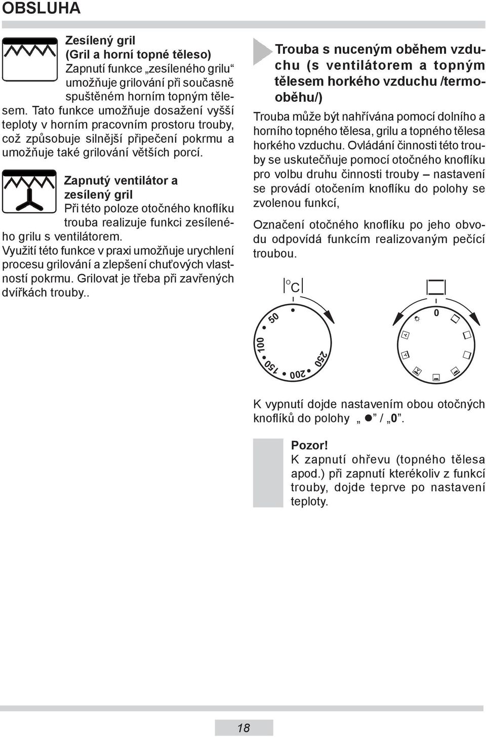 Zapnutý ventilátor a zesílený gril Při této poloze otočného knoflíku trouba realizuje funkci zesíleného grilu s ventilátorem.