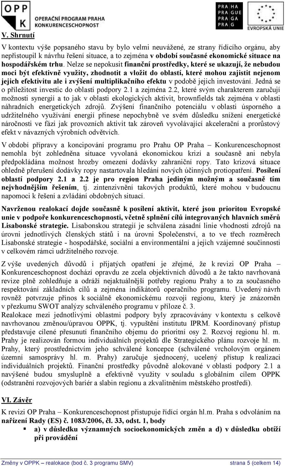 Nelze se nepokusit finanční prostředky, které se ukazují, že nebudou moci být efektivně využity, zhodnotit a vložit do oblastí, které mohou zajistit nejenom jejich efektivitu ale i zvýšení