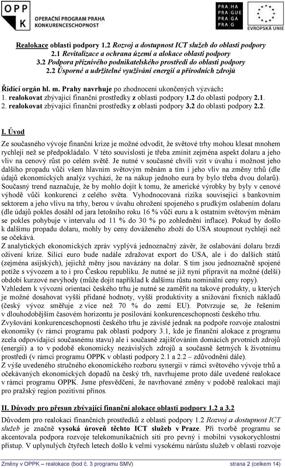 realokovat zbývající finanční prostředky z oblasti podpory 1.2 do oblasti podpory 2.1. 2. realokovat zbývající finanční prostředky z oblasti podpory 3.2 do oblasti podpory 2.2. I.