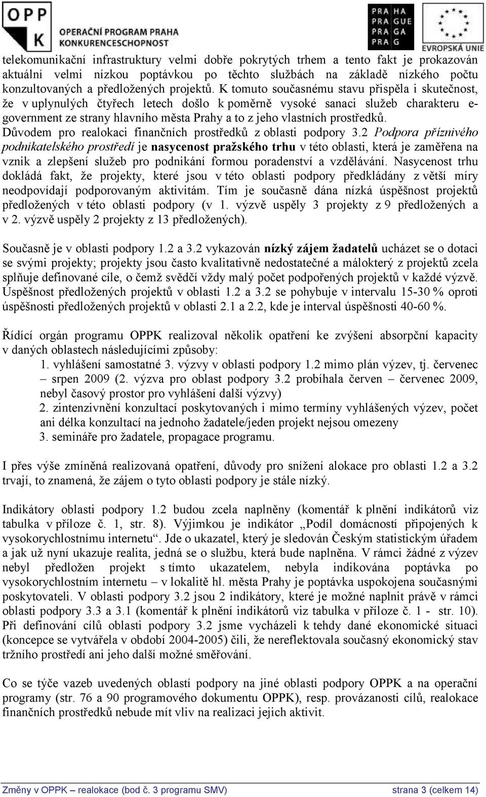 K tomuto současnému stavu přispěla i skutečnost, že v uplynulých čtyřech letech došlo k poměrně vysoké sanaci služeb charakteru e- government ze strany hlavního města Prahy a to z jeho vlastních