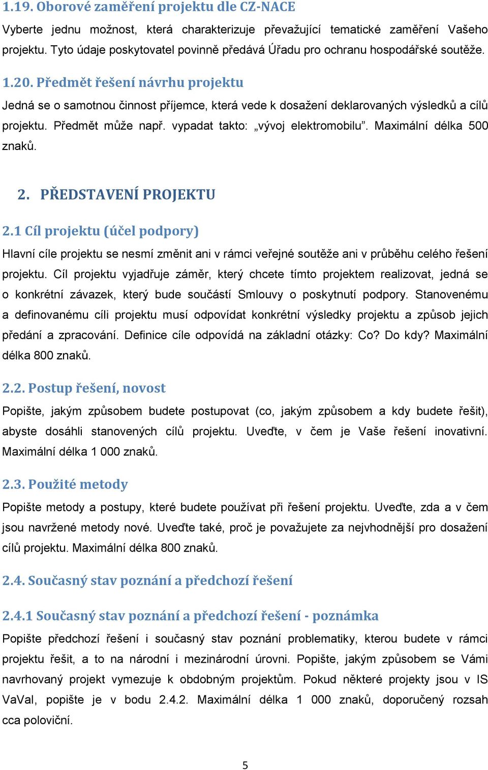 Předmět řešení návrhu projektu Jedná se o samotnou činnost příjemce, která vede k dosažení deklarovaných výsledků a cílů projektu. Předmět může např. vypadat takto: vývoj elektromobilu.