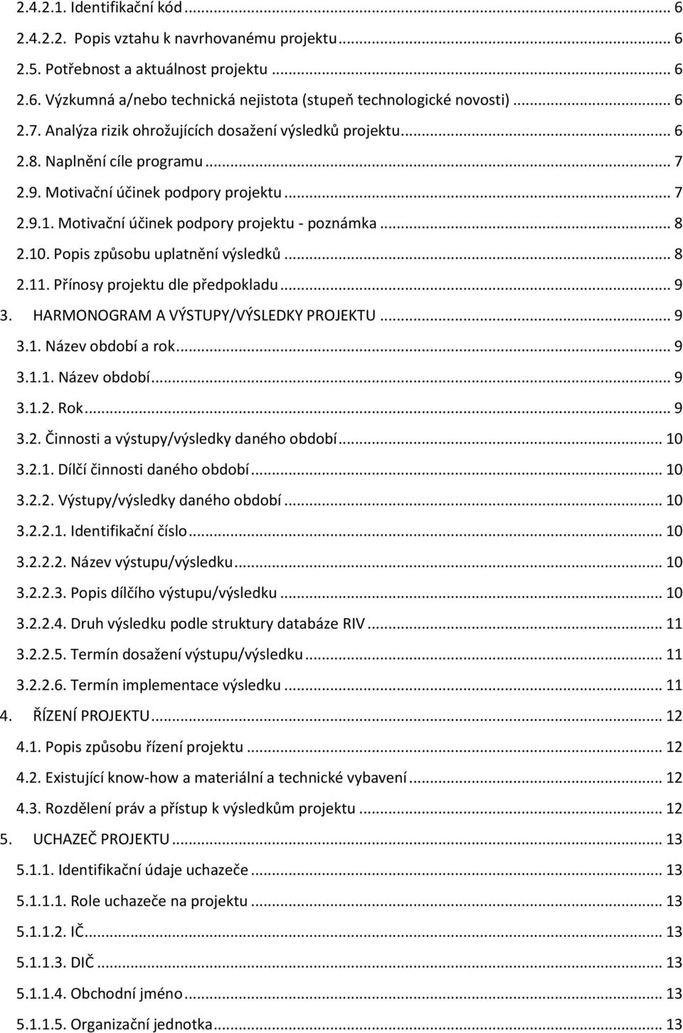 .. 8 2.10. Popis způsobu uplatnění výsledků... 8 2.11. Přínosy projektu dle předpokladu... 9 3. HARMONOGRAM A VÝSTUPY/VÝSLEDKY PROJEKTU... 9 3.1. Název období a rok... 9 3.1.1. Název období... 9 3.1.2. Rok.