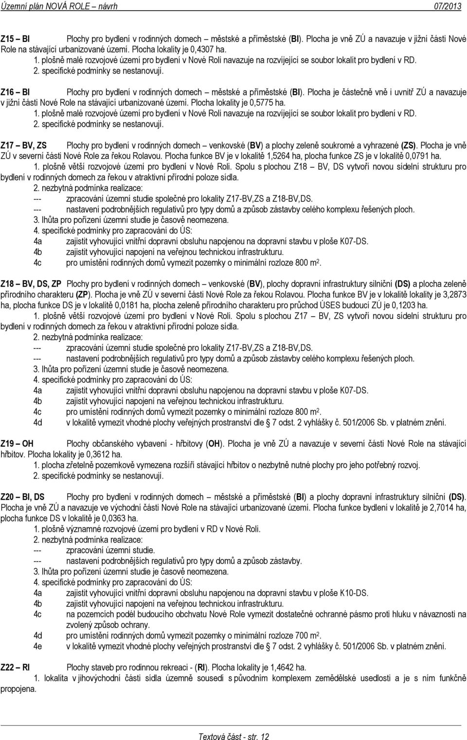 Z16 BI Plochy pro bydlení v rodinných domech městské a příměstské (BI). Plocha je částečně vně i uvnitř ZÚ a navazuje v jižní části Nové Role na stávající urbanizované území.