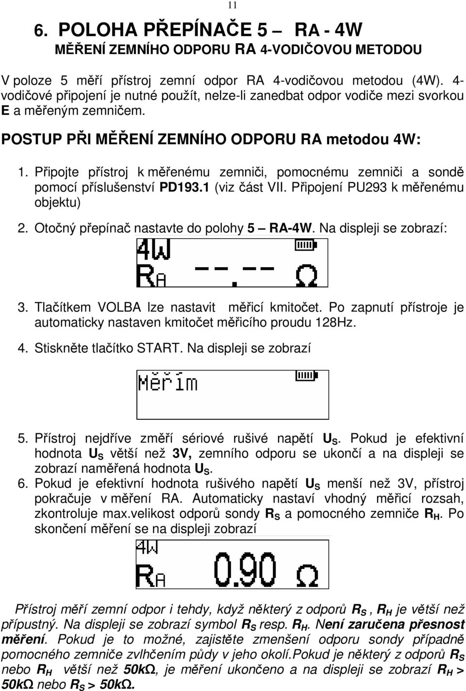 Připojte přístroj k měřenému zemniči, pomocnému zemniči a sondě pomocí příslušenství PD193.1 (viz část VII. Připojení PU293 k měřenému objektu) 2. Otočný přepínač nastavte do polohy 5 RA-4W.