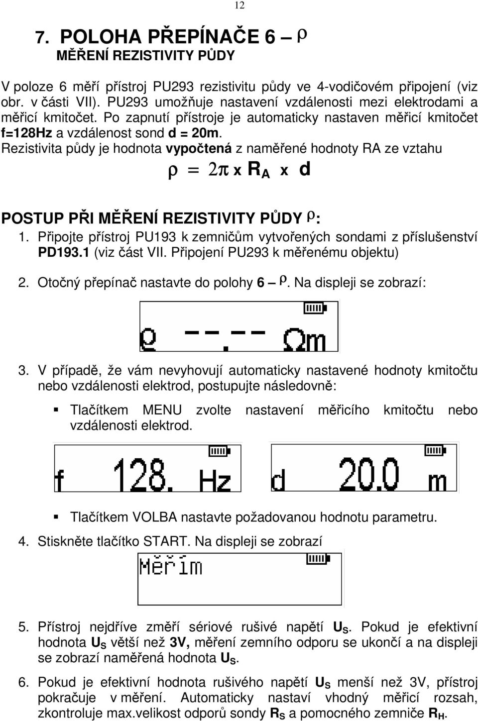 Rezistivita půdy je hodnota vypočtená z naměřené hodnoty RA ze vztahu ρ = 2π x R A x d POSTUP PŘI MĚŘENÍ REZISTIVITY PŮDY ρ : 1.