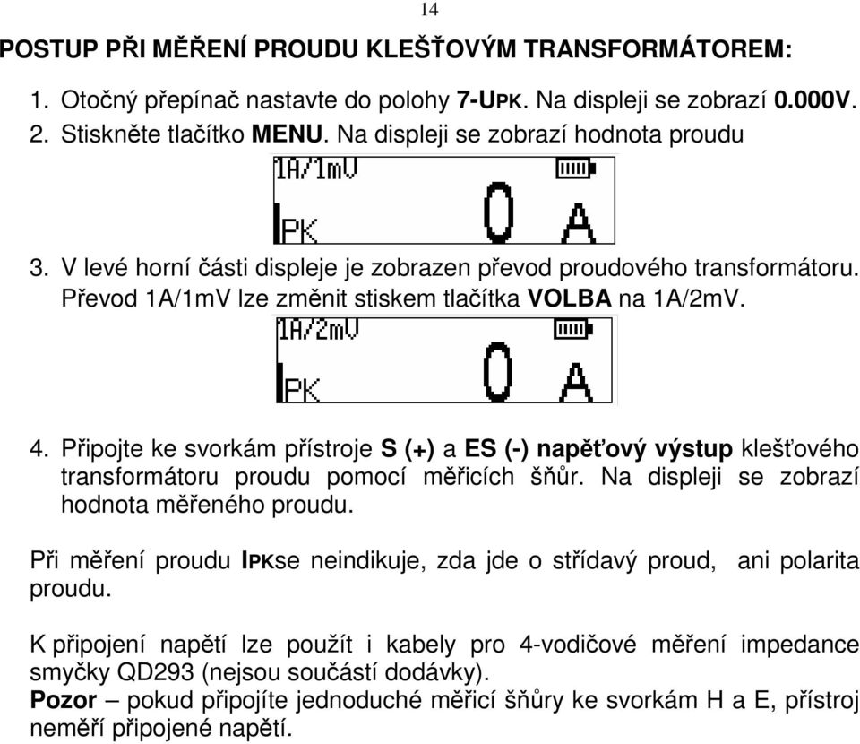 Připojte ke svorkám přístroje S (+) a ES (-) napěťový výstup klešťového transformátoru proudu pomocí měřicích šňůr. Na displeji se zobrazí hodnota měřeného proudu.