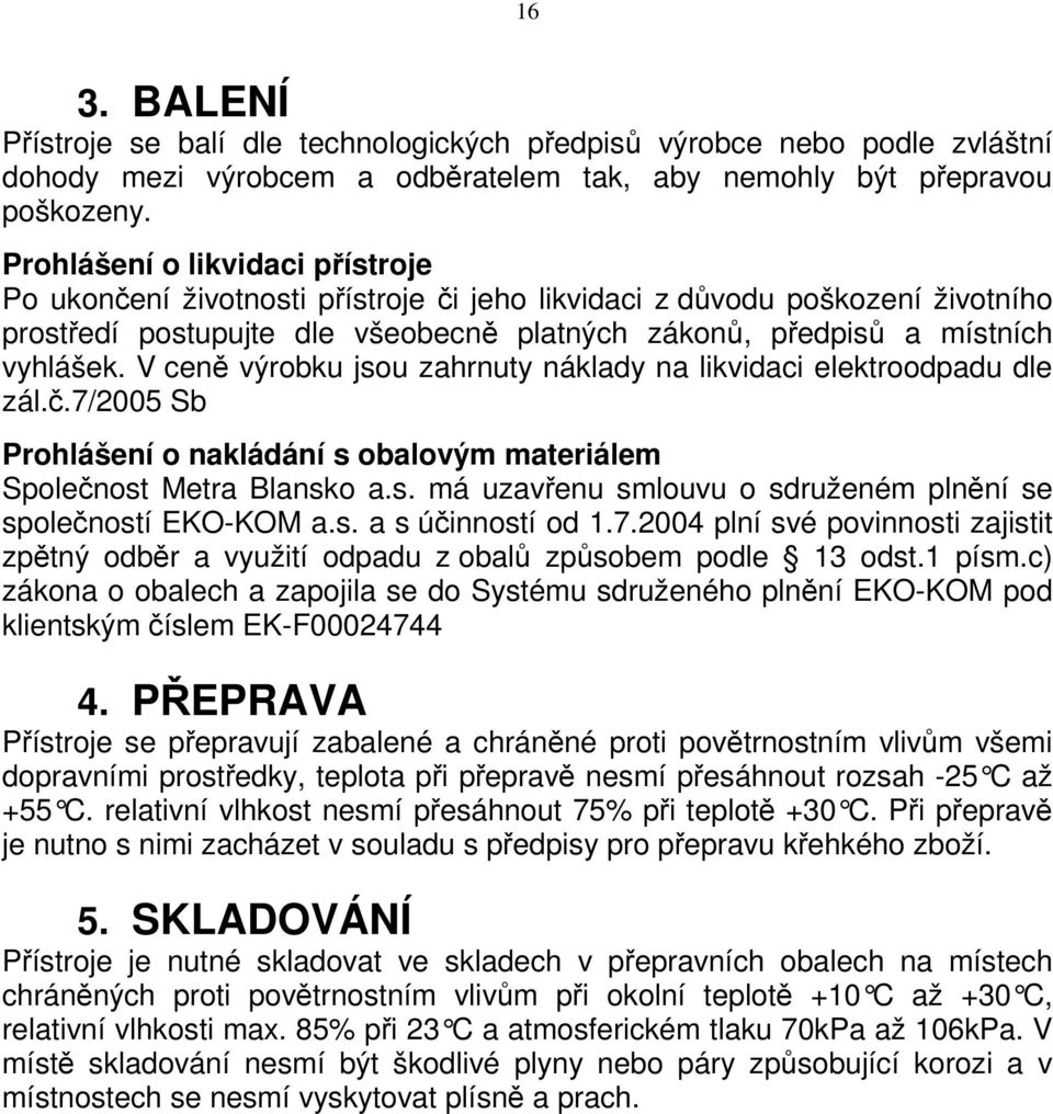 V ceně výrobku jsou zahrnuty náklady na likvidaci elektroodpadu dle zál.č.7/2005 Sb Prohlášení o nakládání s obalovým materiálem Společnost Metra Blansko a.s. má uzavřenu smlouvu o sdruženém plnění se společností EKO-KOM a.