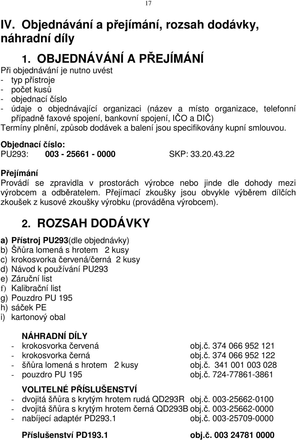 bankovní spojení, IČO a DIČ) Termíny plnění, způsob dodávek a balení jsou specifikovány kupní smlouvou. Objednací číslo: PU293: 003-25661 - 0000 SKP: 33.20.43.