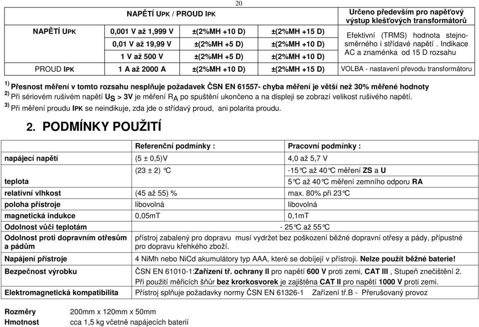 Indikace AC a znaménka od 15 D rozsahu PROUD IPK 1 A až 2000 A ±(2%MH +10 D) ±(2%MH +15 D) VOLBA - nastavení převodu transformátoru 1) Přesnost měření v tomto rozsahu nesplňuje požadavek ČSN EN