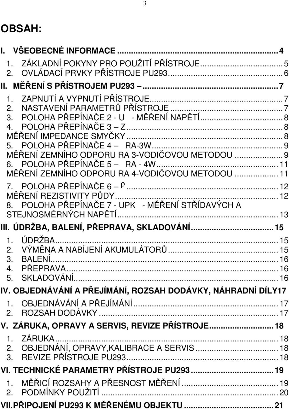 .. 9 MĚŘENÍ ZEMNÍHO ODPORU RA 3-VODIČOVOU METODOU... 9 6. POLOHA PŘEPÍNAČE 5 RA - 4W... 11 MĚŘENÍ ZEMNÍHO ODPORU RA 4-VODIČOVOU METODOU... 11 7. POLOHA PŘEPÍNAČE 6 ρ... 12 MĚŘENÍ REZISTIVITY PŮDY.