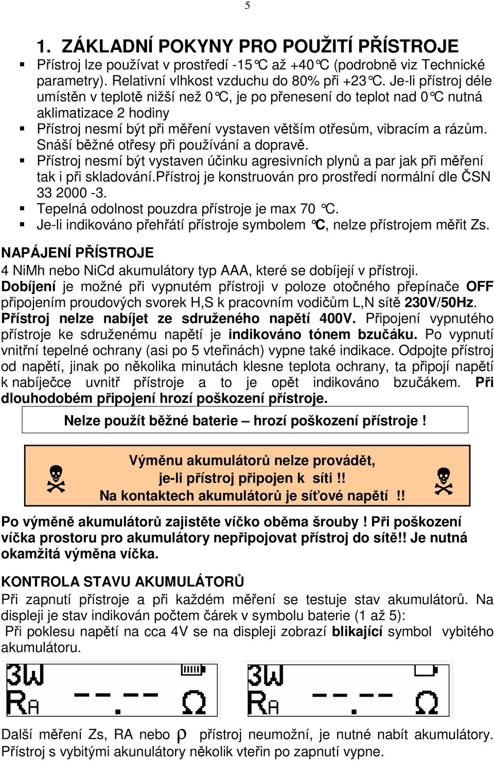 Snáší běžné otřesy při používání a dopravě. Přístroj nesmí být vystaven účinku agresivních plynů a par jak při měření tak i při skladování.