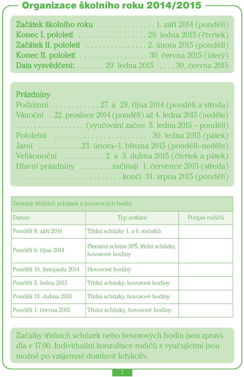 prosince 2014 (pondělí) až 4. ledna 2015 (neděle)..................(vyučování začne 5. ledna 2015 pondělí) Pololetní........................ 30. ledna 2015 (pátek) Jarní...........23. února 1.