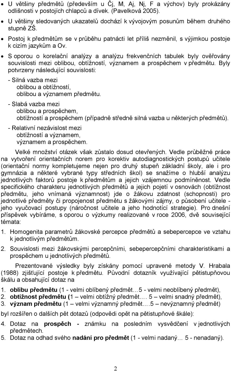 S oporou o korelační analýzy a analýzu frekvenčních tabulek byly ověřovány souvislosti mezi oblibou, obtížností, významem a prospěchem v předmětu.