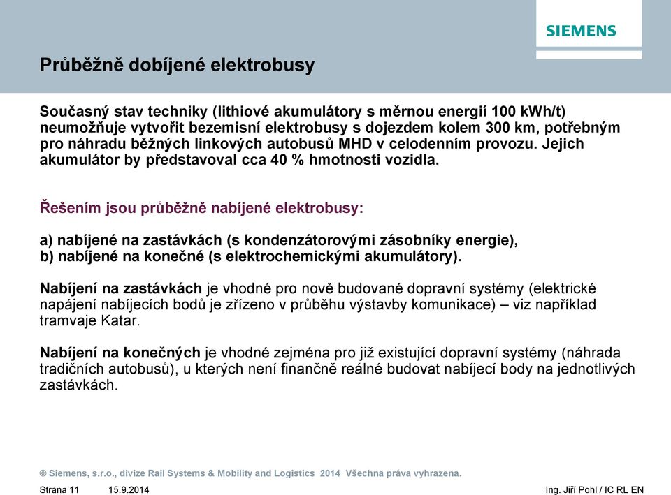 Řešením jsou průběžně nabíjené elektrobusy: a) nabíjené na zastávkách (s kondenzátorovými zásobníky energie), b) nabíjené na konečné (s elektrochemickými akumulátory).