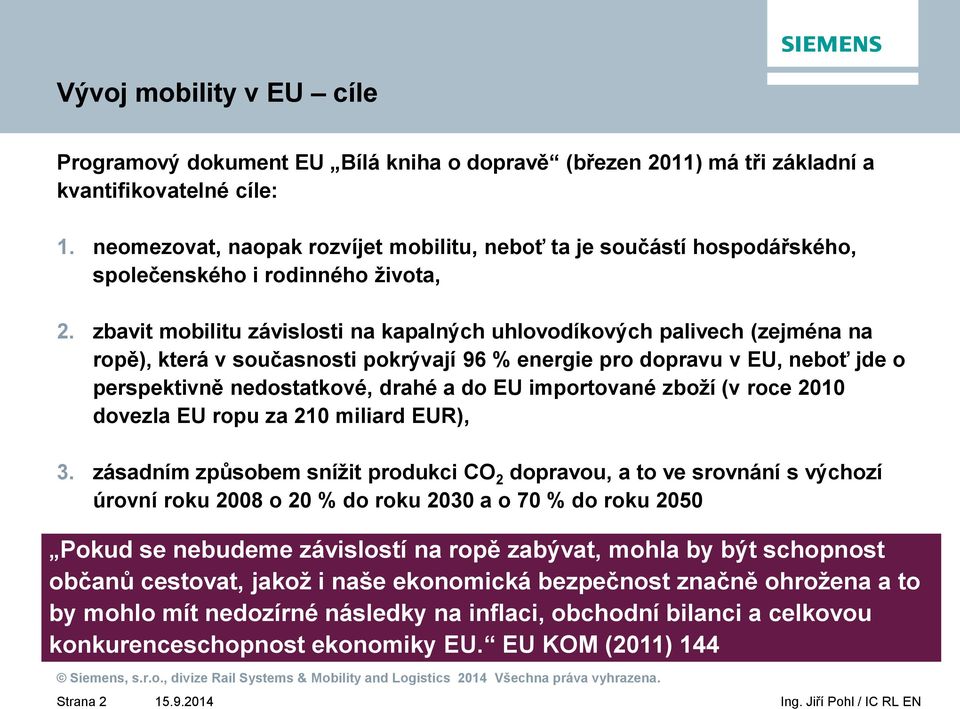 zbavit mobilitu závislosti na kapalných uhlovodíkových palivech (zejména na ropě), která v současnosti pokrývají 96 % energie pro dopravu v EU, neboť jde o perspektivně nedostatkové, drahé a do EU
