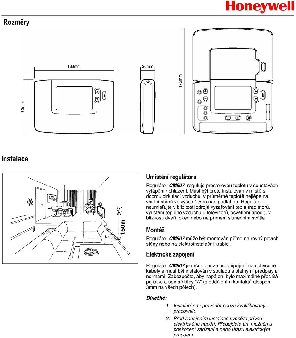 Regulátor neumisťujte v blízkosti zdrojů vyzařování tepla (radiátorů, vyústění teplého vzduchu u televizorů, osvětlení apod.), v blízkosti dveří, oken nebo na přímém slunečním světle.