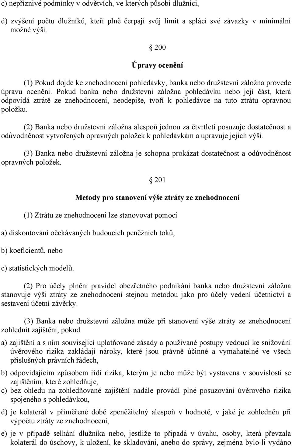 Pokud banka nebo družstevní záložna pohledávku nebo její část, která odpovídá ztrátě ze znehodnocení, neodepíše, tvoří k pohledávce na tuto ztrátu opravnou položku.