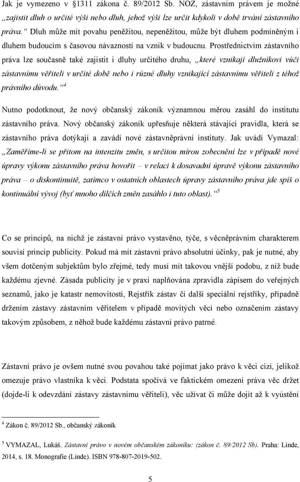 Prostřednictvím zástavního práva lze současně také zajistit i dluhy určitého druhu, které vznikají dlužníkovi vůči zástavnímu věřiteli v určité době nebo i různé dluhy vznikající zástavnímu věřiteli