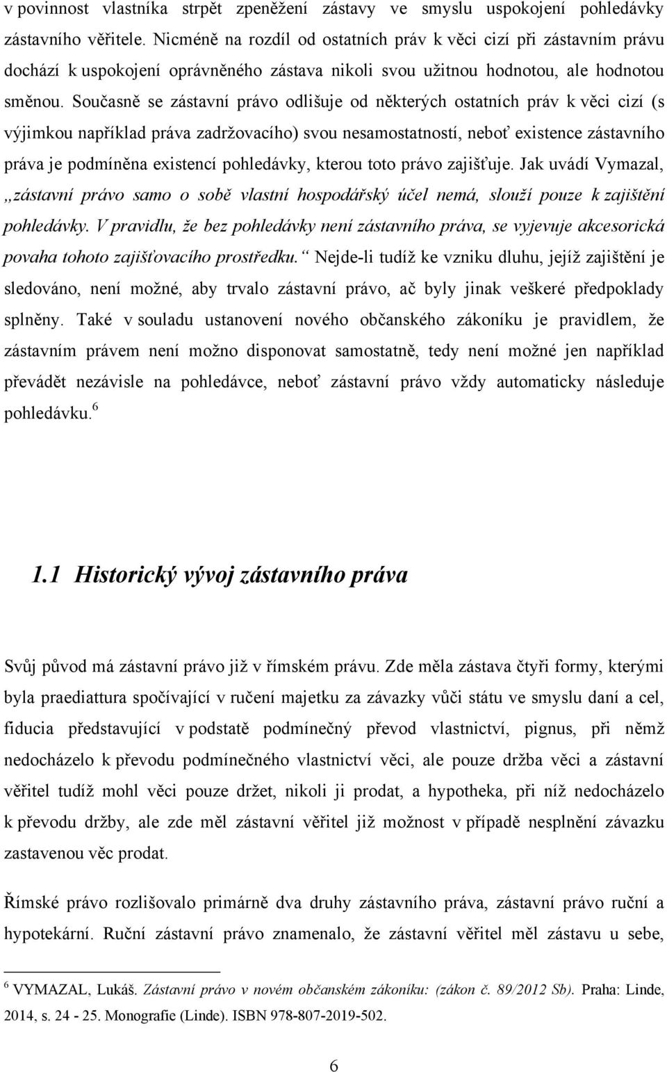 Současně se zástavní právo odlišuje od některých ostatních práv k věci cizí (s výjimkou například práva zadrţovacího) svou nesamostatností, neboť existence zástavního práva je podmíněna existencí