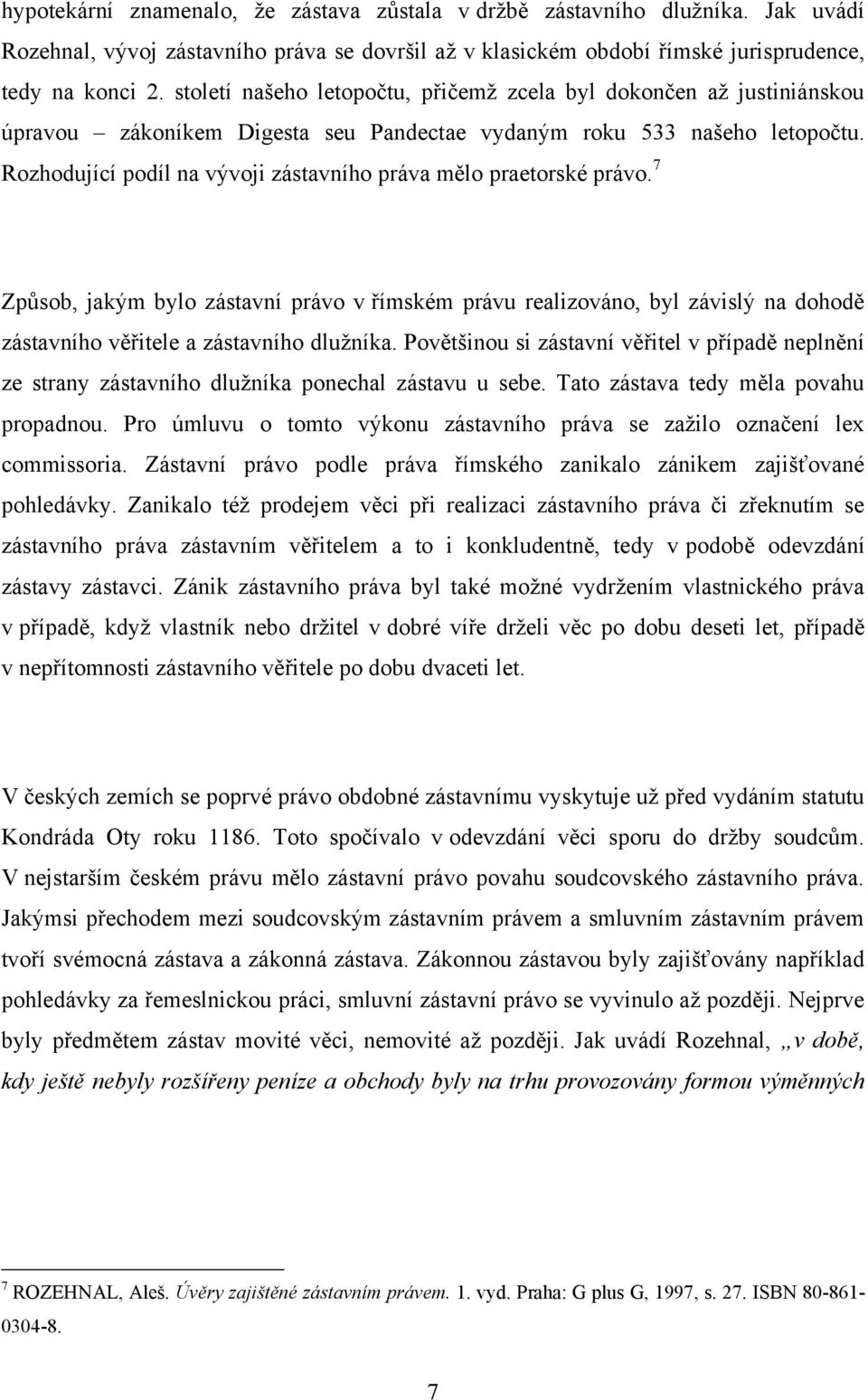 Rozhodující podíl na vývoji zástavního práva mělo praetorské právo. 7 Způsob, jakým bylo zástavní právo v římském právu realizováno, byl závislý na dohodě zástavního věřitele a zástavního dluţníka.