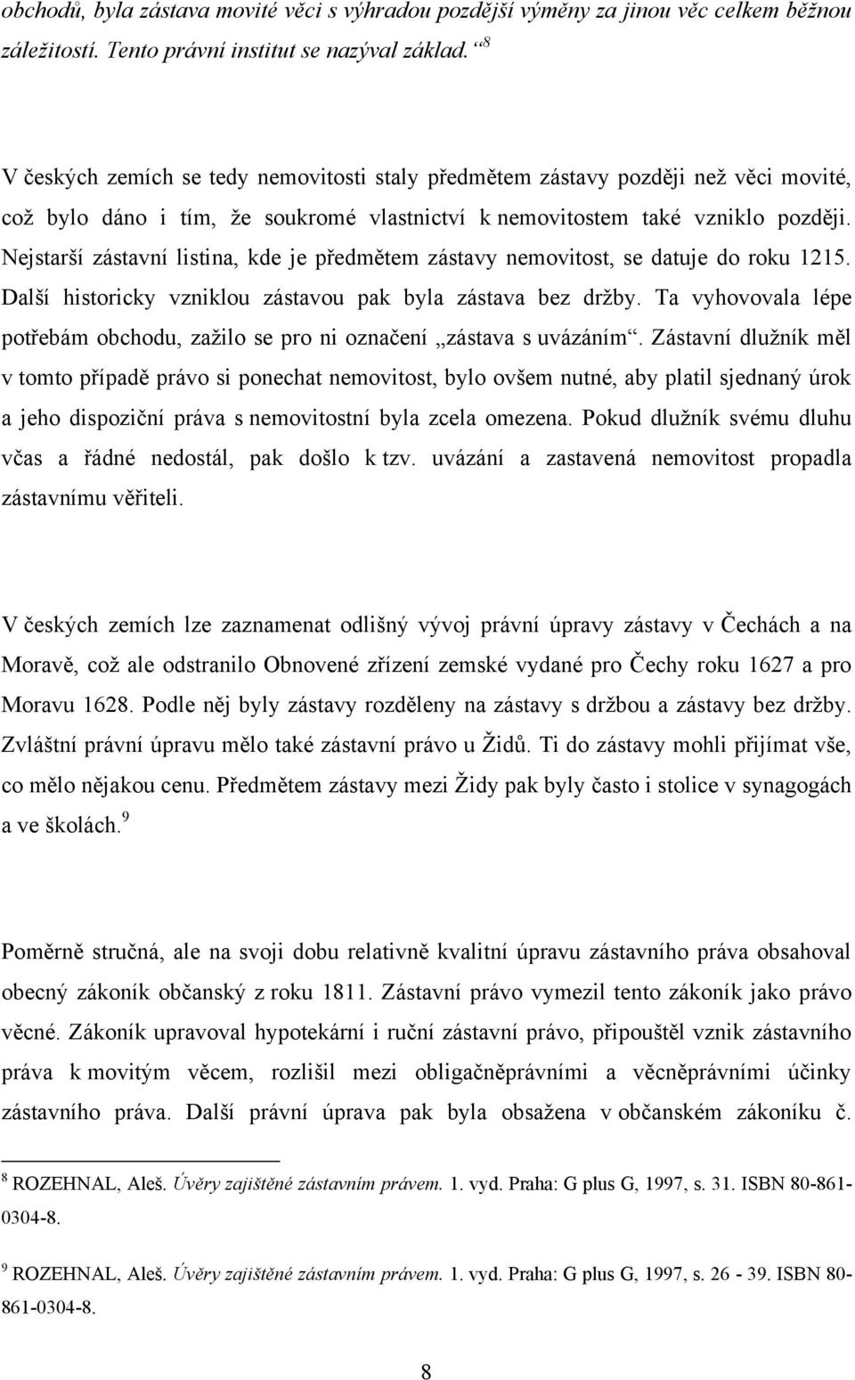 Nejstarší zástavní listina, kde je předmětem zástavy nemovitost, se datuje do roku 1215. Další historicky vzniklou zástavou pak byla zástava bez drţby.