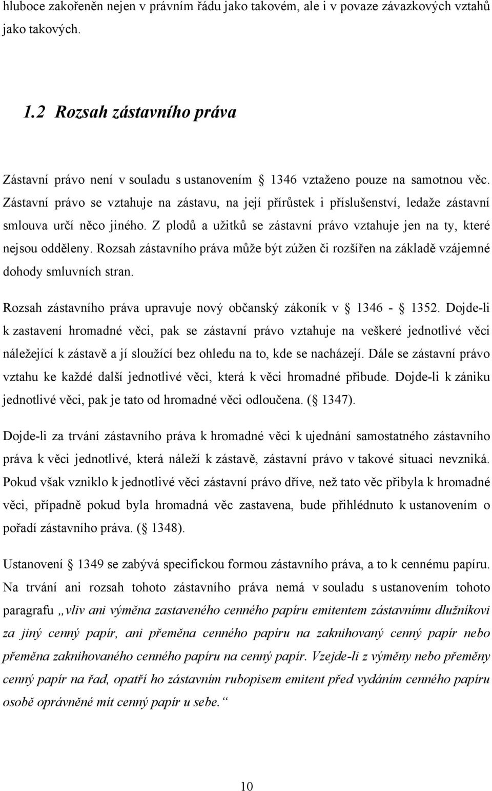 Zástavní právo se vztahuje na zástavu, na její přírůstek i příslušenství, ledaţe zástavní smlouva určí něco jiného. Z plodů a uţitků se zástavní právo vztahuje jen na ty, které nejsou odděleny.