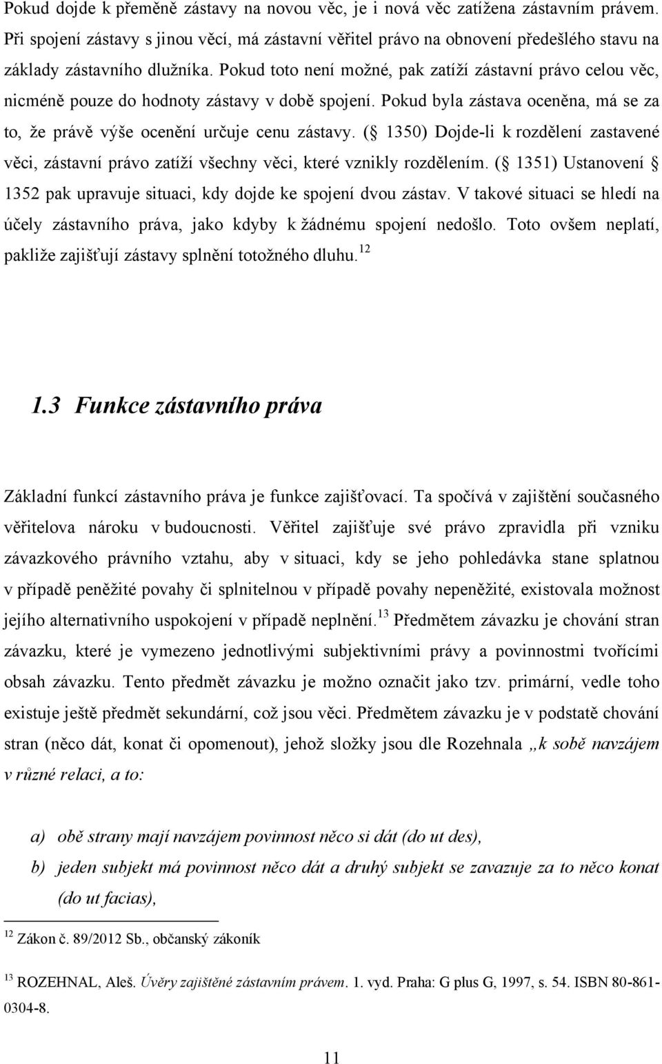 Pokud toto není moţné, pak zatíţí zástavní právo celou věc, nicméně pouze do hodnoty zástavy v době spojení. Pokud byla zástava oceněna, má se za to, ţe právě výše ocenění určuje cenu zástavy.