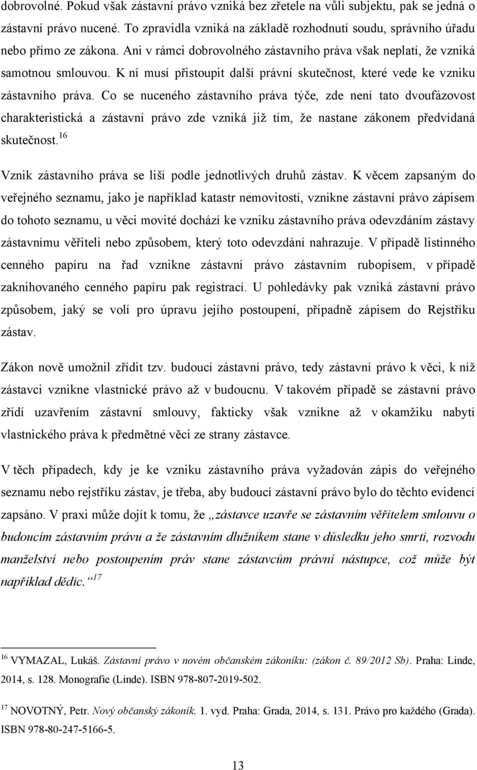 Co se nuceného zástavního práva týče, zde není tato dvoufázovost charakteristická a zástavní právo zde vzniká jiţ tím, ţe nastane zákonem předvídaná skutečnost.