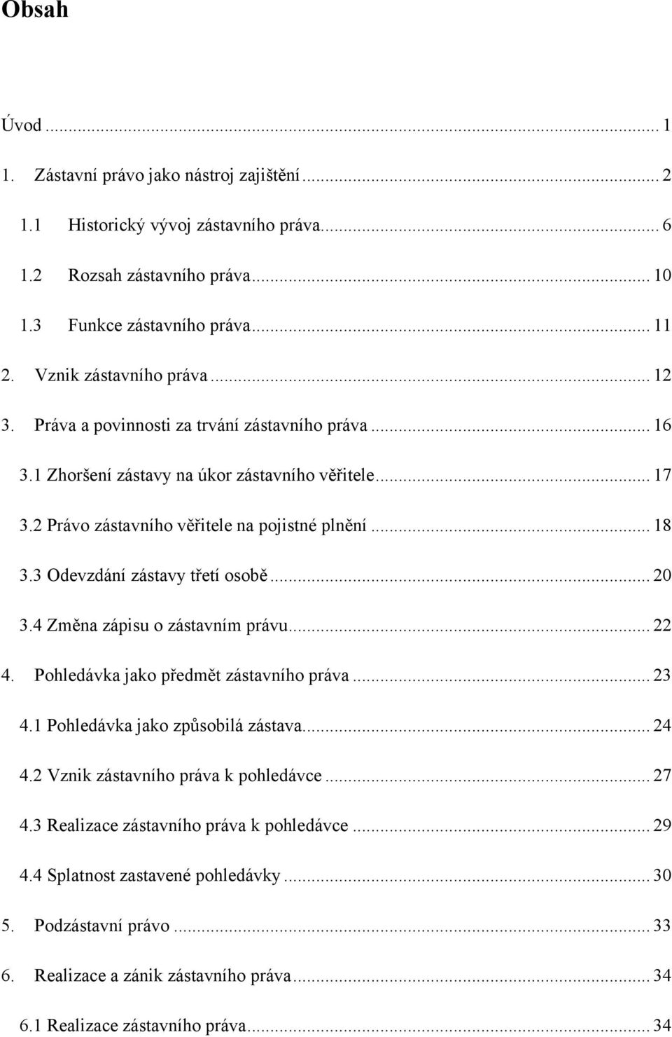 3 Odevzdání zástavy třetí osobě... 20 3.4 Změna zápisu o zástavním právu... 22 4. Pohledávka jako předmět zástavního práva... 23 4.1 Pohledávka jako způsobilá zástava... 24 4.