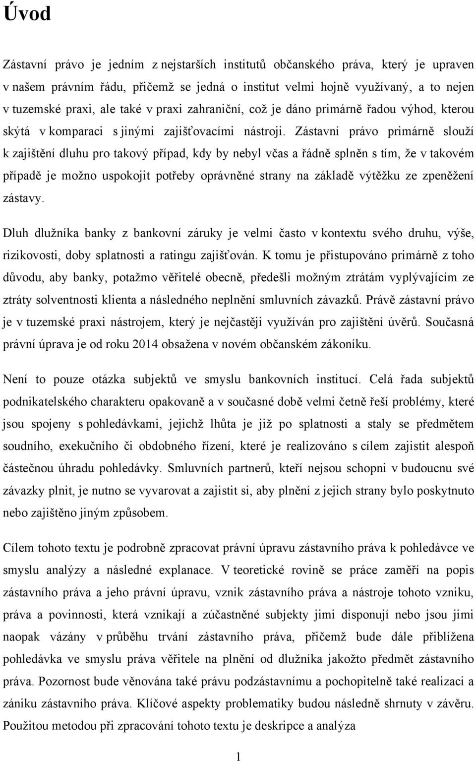 Zástavní právo primárně slouţí k zajištění dluhu pro takový případ, kdy by nebyl včas a řádně splněn s tím, ţe v takovém případě je moţno uspokojit potřeby oprávněné strany na základě výtěţku ze