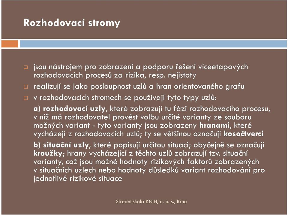 má rozhodovatel provést volbu určité varianty ze souboru možných variant - tyto varianty jsou zobrazeny hranami, které vycházejí z rozhodovacích uzlů; ty se většinou označují kosočtverci b) situační