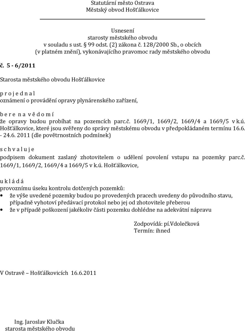 6. - 24.6. 2011 (dle povětrnostních podmínek) s c h v a l u j e podpisem dokument zaslaný zhotovitelem o udělení povolení vstupu na pozemky parc.č. 1669/1, 1669/2, 1669/4 a 1669/5 v k.ú.