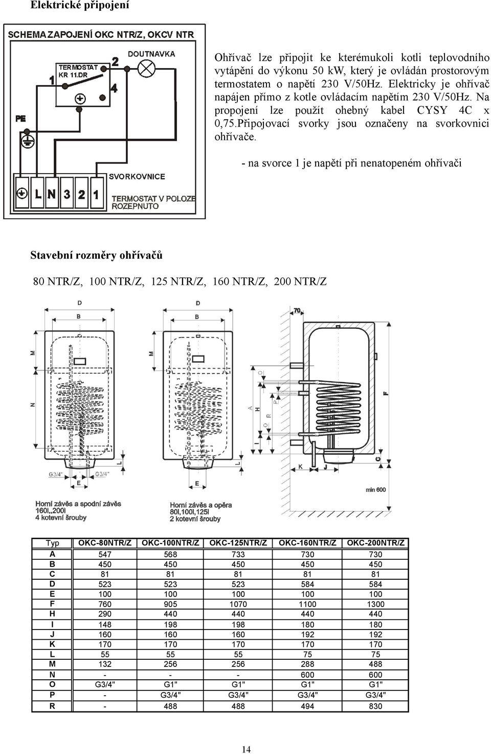- na svorce je napětí při nenatopeném ohřívači Stavební rozměry ohřívačů 80 NTR/Z, 00 NTR/Z, 25 NTR/Z, 60 NTR/Z, 200 NTR/Z Typ A B C D E F H I J K L M N O P R OKC-80NTR/Z 547 450 8 523 00 760 290 48