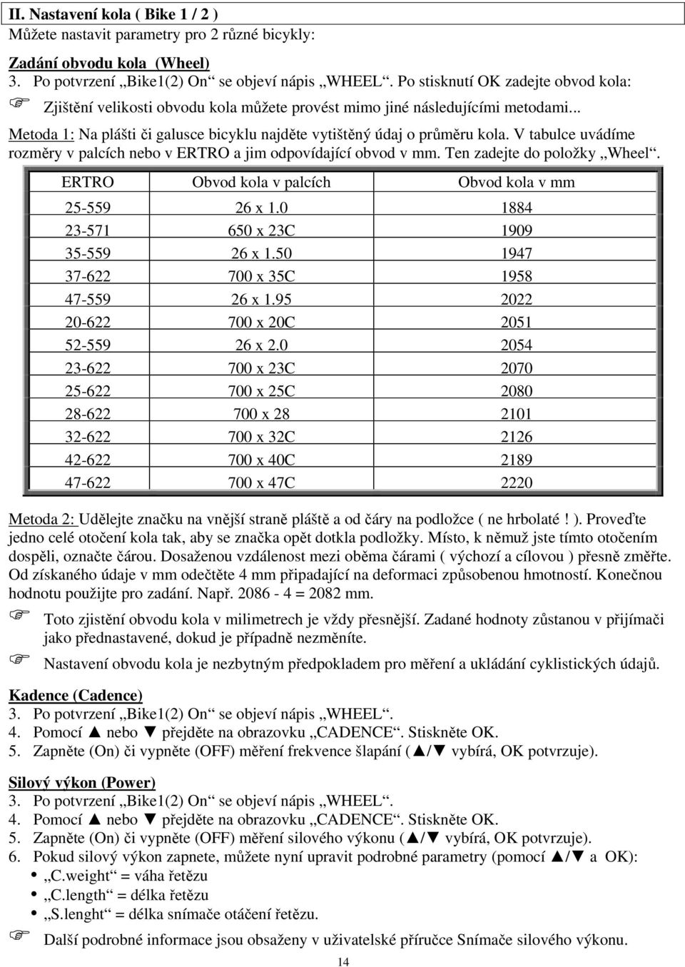 V tabulce uvádíme rozměry v palcích nebo v ERTRO a jim odpovídající obvod v mm. Ten zadejte do položky Wheel. ERTRO Obvod kola v palcích Obvod kola v mm 25-559 26 x 1.