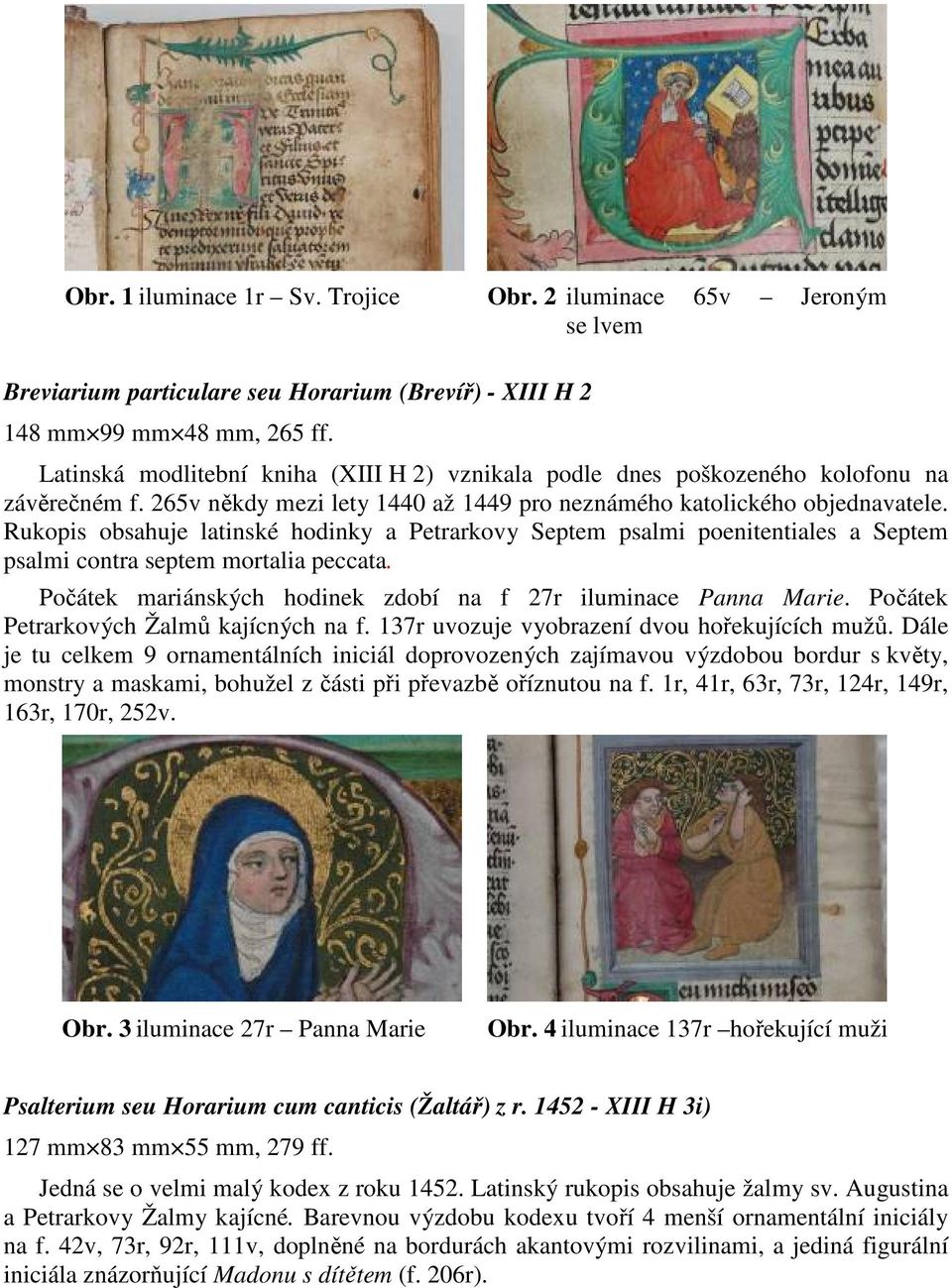 Rukopis obsahuje latinské hodinky a Petrarkovy Septem psalmi poenitentiales a Septem psalmi contra septem mortalia peccata. Počátek mariánských hodinek zdobí na f 27r iluminace Panna Marie.