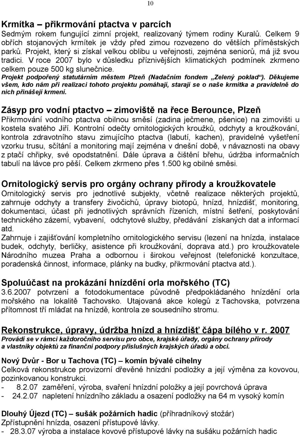 V roce 2007 bylo v důsledku příznivějších klimatických podmínek zkrmeno celkem pouze 500 kg slunečnice. Projekt podpořený statutárním městem Plzeň (Nadačním fondem Zelený poklad ).