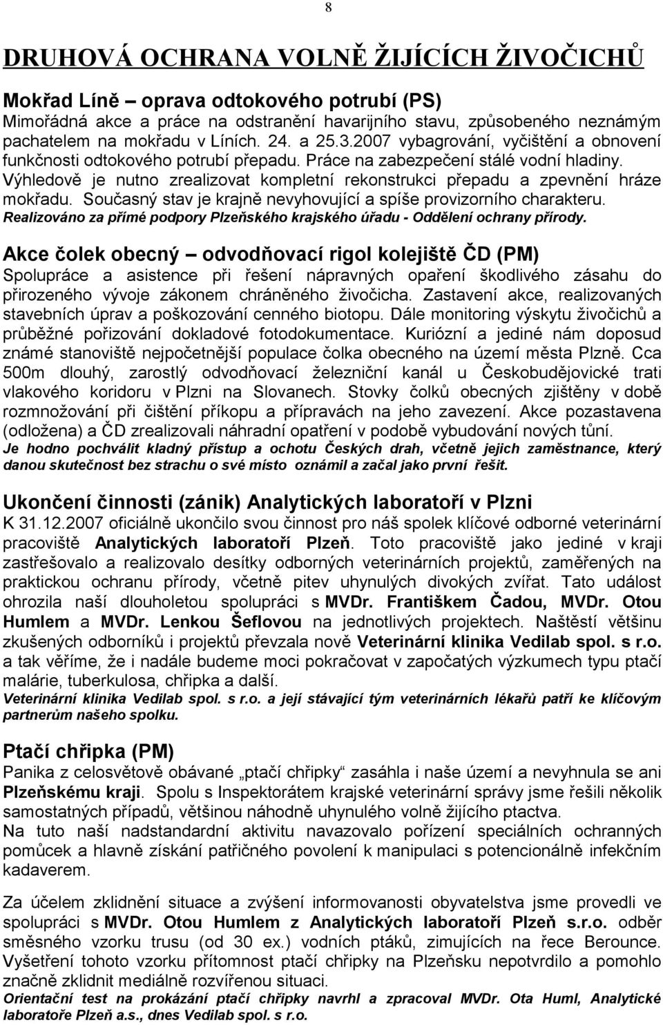 Výhledově je nutno zrealizovat kompletní rekonstrukci přepadu a zpevnění hráze mokřadu. Současný stav je krajně nevyhovující a spíše provizorního charakteru.