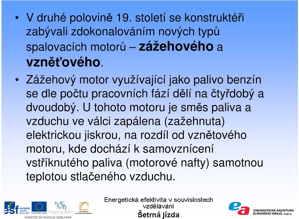 Zážehový motor využívající jako palivo benzín se dle počtu pracovních fází dělí na čtyřdobý a dvoudobý.