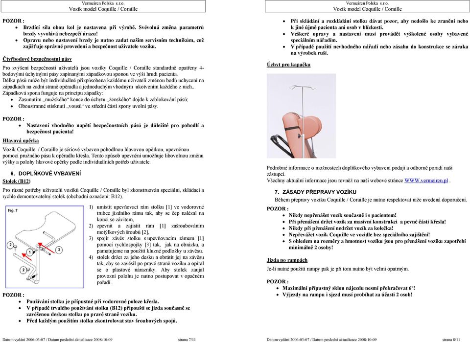 Čtyřbodové bezpečnostní pásy Pro zvýšení bezpečnosti uživatelů jsou vozíky Coquille / Coraille standardně opatřeny 4- bodovými úchytnými pásy zapínanými západkovou sponou ve výši hrudi pacienta.