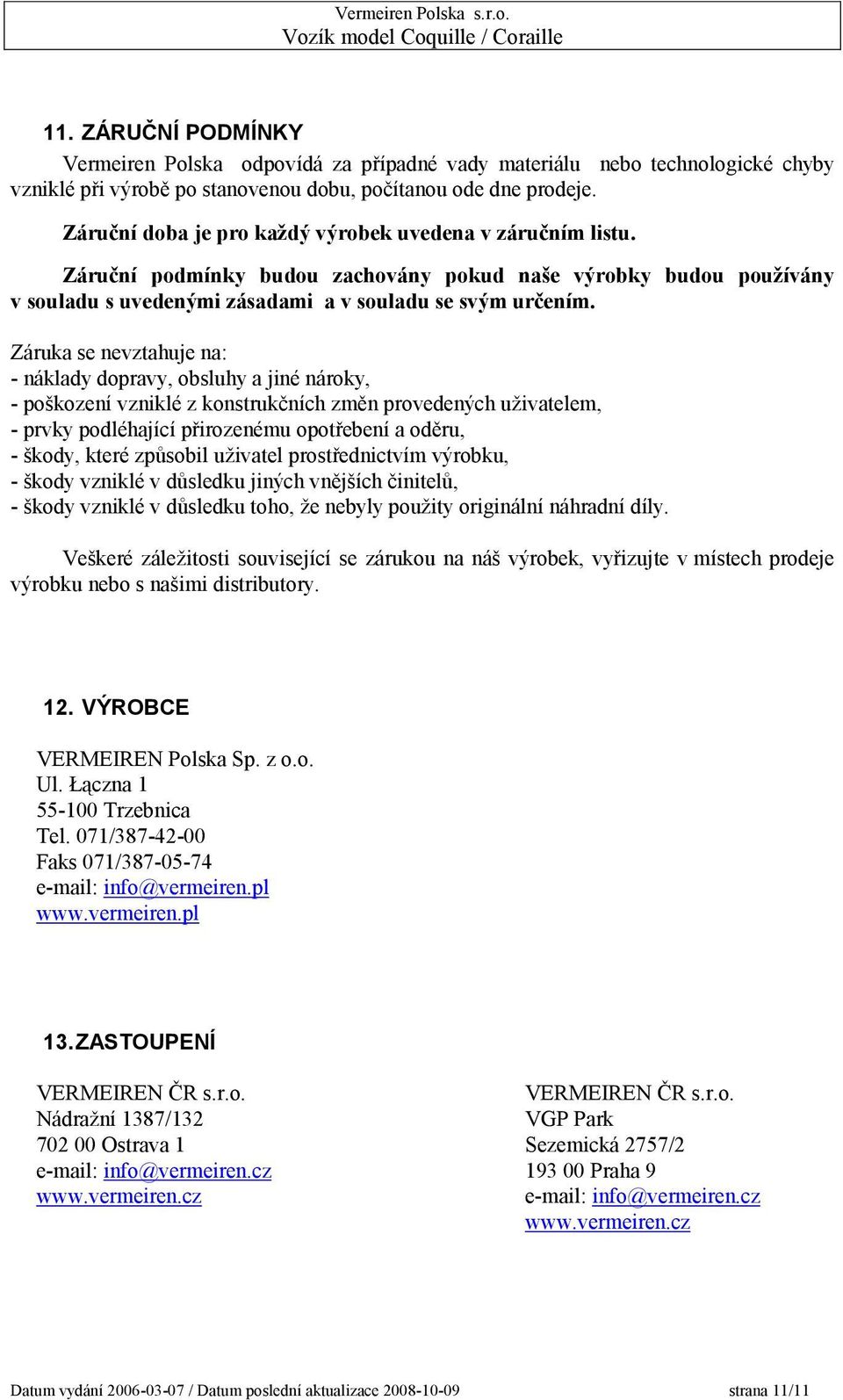 Záruka se nevztahuje na: - náklady dopravy, obsluhy a jiné nároky, - poškození vzniklé z konstrukčních změn provedených uživatelem, - prvky podléhající přirozenému opotřebení a oděru, - škody, které