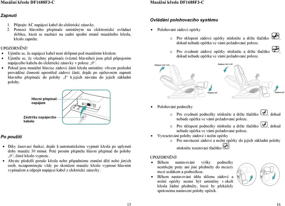 Ujistěte se, že napájecí kabel není skřípnut pd masážním křeslem. Ujistěte se, že všechny přepínače (včetně hlavníh) jsu před připjením napájecíh kabelu d elektrické zásuvky v plze 0.